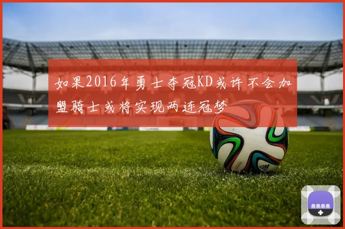 如果2016年勇士夺冠KD或许不会加盟骑士或将实现两连冠梦