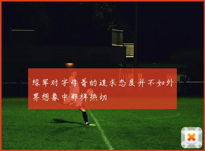 绿军对字母哥的追求态度并不如外界想象中那样热切
