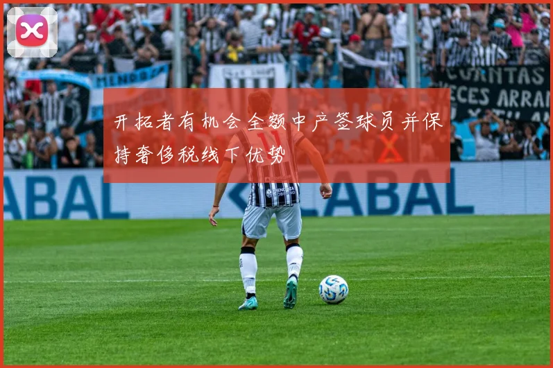 开拓者有机会全额中产签球员并保持奢侈税线下优势