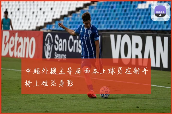 中超外援主导局面本土球员在射手榜上难觅身影