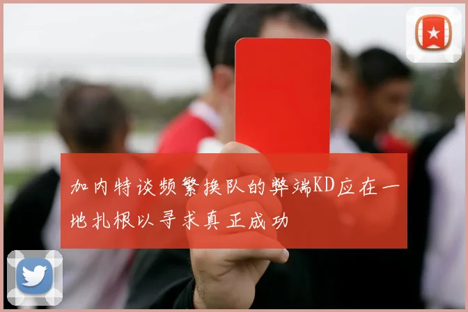 加内特谈频繁换队的弊端KD应在一地扎根以寻求真正成功