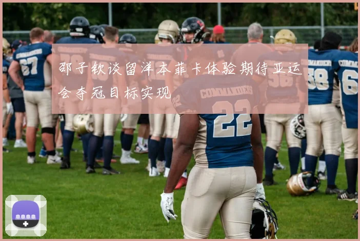 邵子钦谈留洋本菲卡体验期待亚运会夺冠目标实现