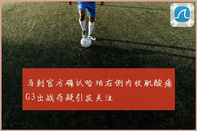 马刺官方确认哈珀右侧内收肌酸痛G3出战存疑引发关注
