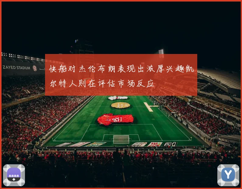 快船对杰伦布朗表现出浓厚兴趣凯尔特人则在评估市场反应