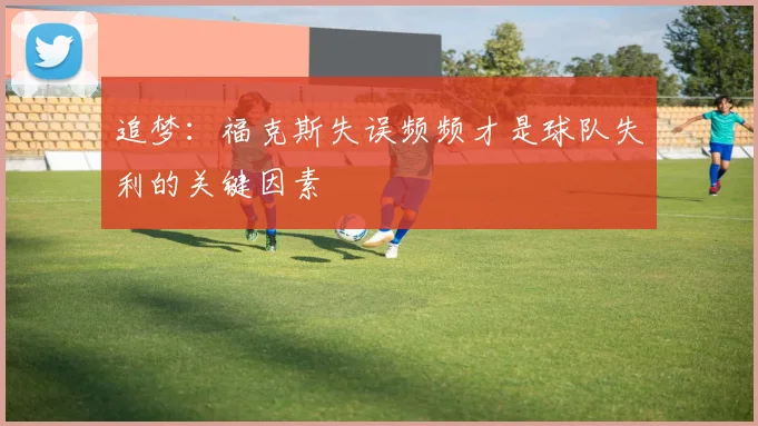 追梦：福克斯失误频频才是球队失利的关键因素