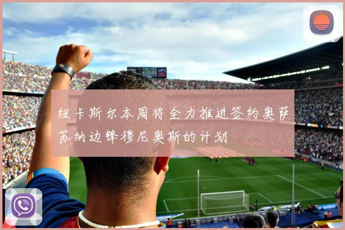 纽卡斯尔本周将全力推进签约奥萨苏纳边锋穆尼奥斯的计划
